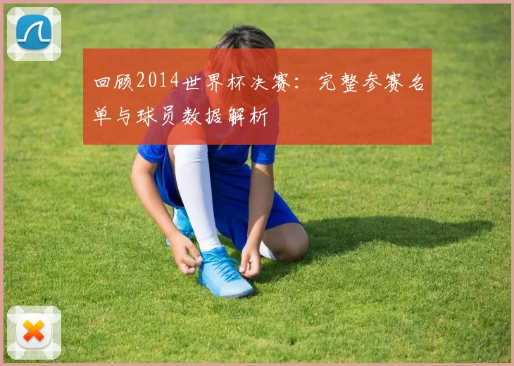 回顾2014世界杯决赛：完整参赛名单与球员数据解析