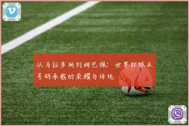 从马拉多纳到姆巴佩：世界杯球衣号码承载的荣耀与传统