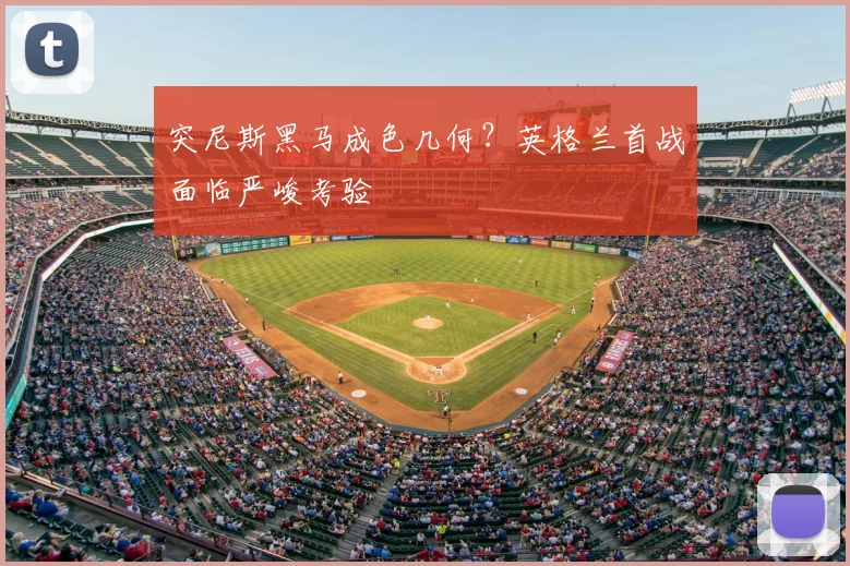 突尼斯黑马成色几何？英格兰首战面临严峻考验