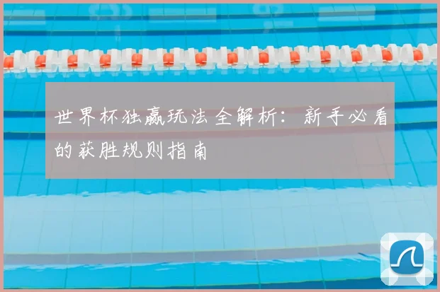 世界杯独赢玩法全解析：新手必看的获胜规则指南