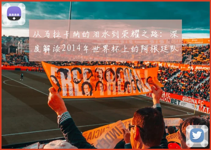 从马拉卡纳的泪水到荣耀之路：深度解读2014年世界杯上的阿根廷队