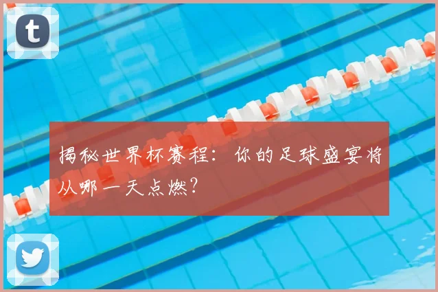 揭秘世界杯赛程：你的足球盛宴将从哪一天点燃？