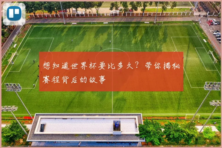 想知道世界杯要比多久？带你揭秘赛程背后的故事