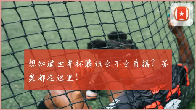 想知道世界杯腾讯会不会直播？答案都在这里！