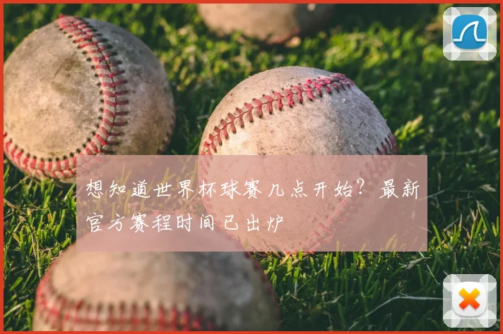 想知道世界杯球赛几点开始？最新官方赛程时间已出炉