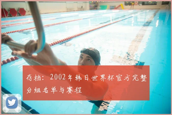 存档：2002年韩日世界杯官方完整分组名单与赛程