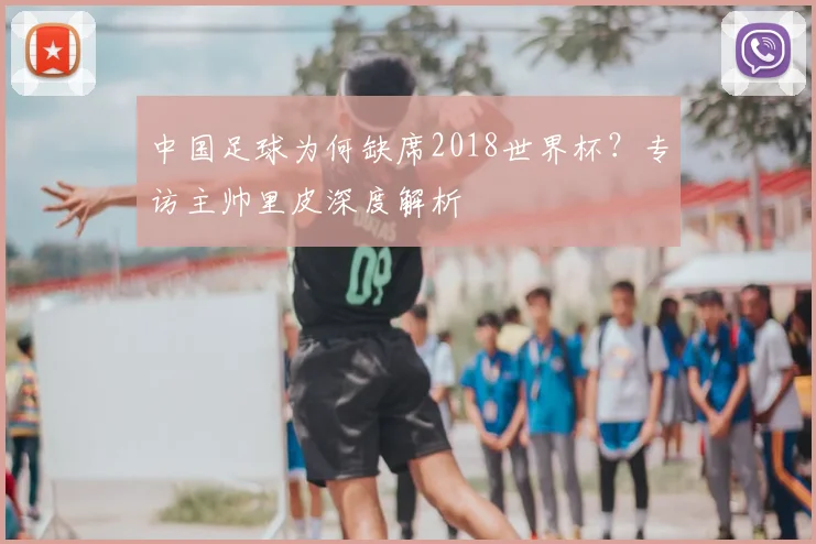 中国足球为何缺席2018世界杯?专访主帅里皮深度解析