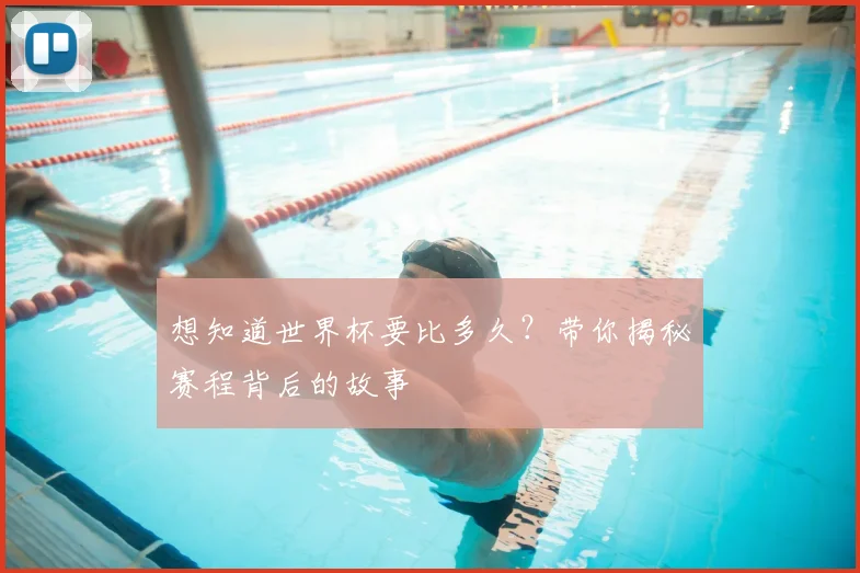 想知道世界杯要比多久？带你揭秘赛程背后的故事
