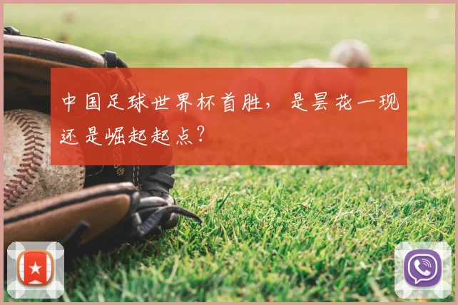 中国足球世界杯首胜,是昙花一现还是崛起起点?
