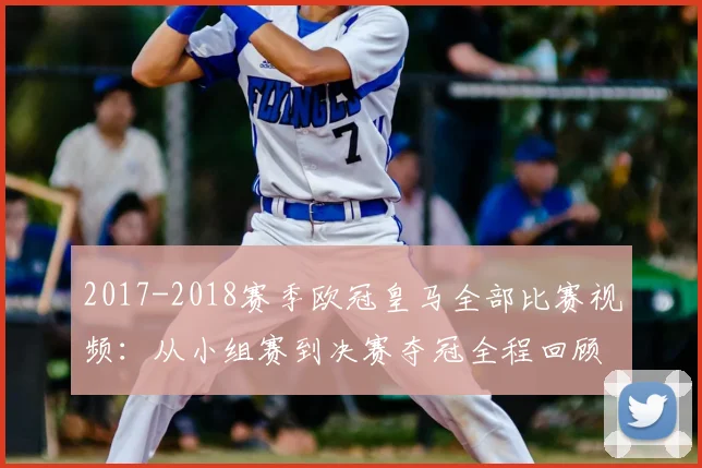 2017-2018赛季欧冠皇马全部比赛视频：从小组赛到决赛夺冠全程回顾