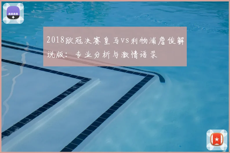 2018欧冠决赛皇马vs利物浦詹俊解说版：专业分析与激情语录