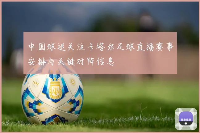 中国球迷关注卡塔尔足球直播赛事安排与关键对阵信息