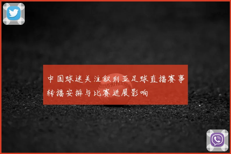 中国球迷关注叙利亚足球直播赛事转播安排与比赛进展影响