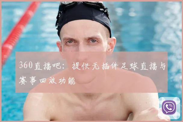 360直播吧：提供无插件足球直播与赛事回放功能