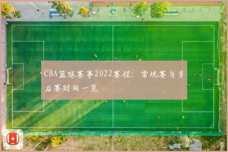 CBA篮球赛事2022赛程：常规赛与季后赛时间一览