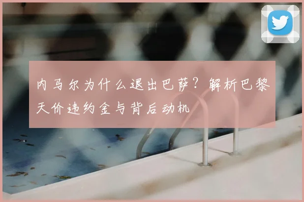 内马尔为什么退出巴萨？解析巴黎天价违约金与背后动机