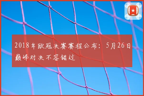 2018年欧冠决赛赛程公布:5月26日巅峰对决不容错过
