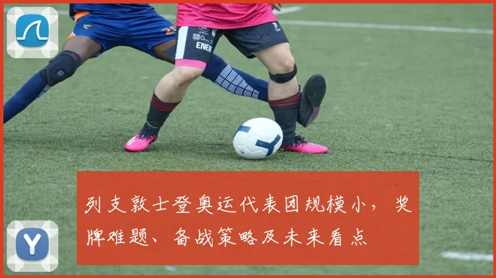 列支敦士登奥运代表团规模小，奖牌难题、备战策略及未来看点