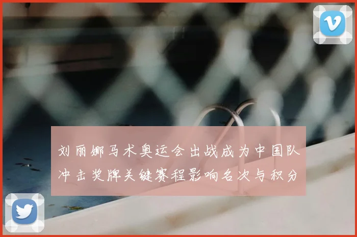 刘丽娜马术奥运会出战成为中国队冲击奖牌关键赛程影响名次与积分