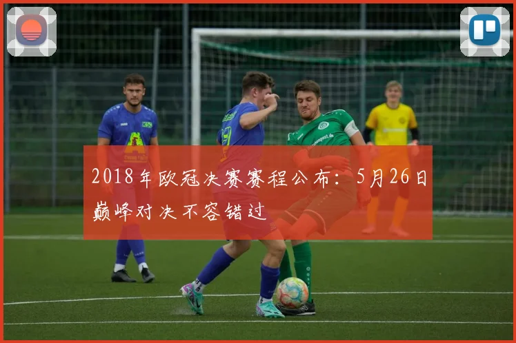 2018年欧冠决赛赛程公布:5月26日巅峰对决不容错过