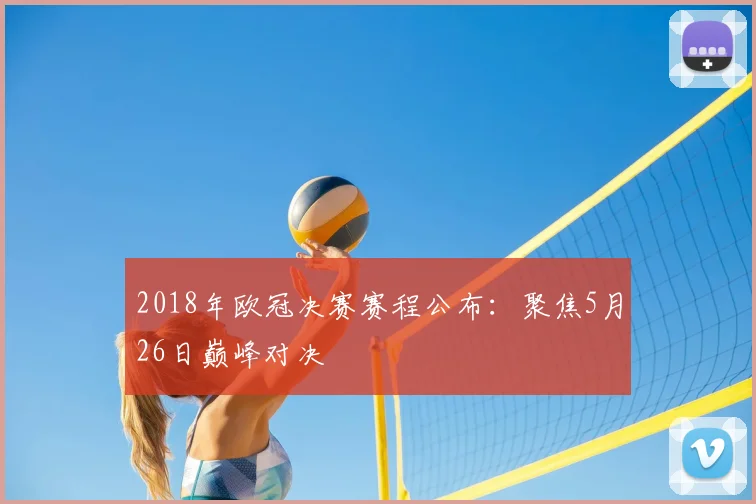 2018年欧冠决赛赛程公布：聚焦5月26日巅峰对决