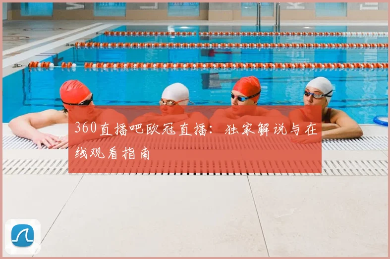 360直播吧欧冠直播：独家解说与在线观看指南