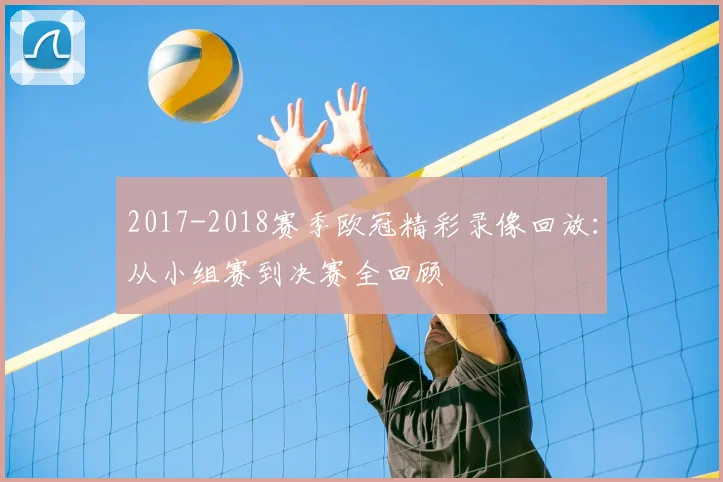 2017-2018赛季欧冠精彩录像回放：从小组赛到决赛全回顾